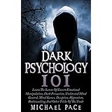 Dark Psychology 101: Learn The Secrets Of Covert Emotional Manipulation, Dark Persuasion, Undetected Mind Control, Mind Games, Deception, Hypnotism, Brainwashing And Other Tricks Of The Trade