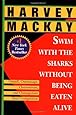 Swim with the Sharks Without Being Eaten Alive: Outsell, Outmanage, Outmotivate, and Outnegotiate Your Competition