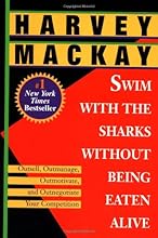 Swim with the Sharks Without Being Eaten Alive: Outsell, Outmanage, Outmotivate, and Outnegotiate Your Competition