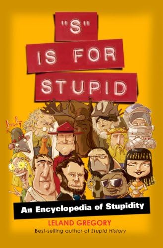 "S" Is for Stupid: An Encyclopedia of Stupidity (Stupid History Book 11)