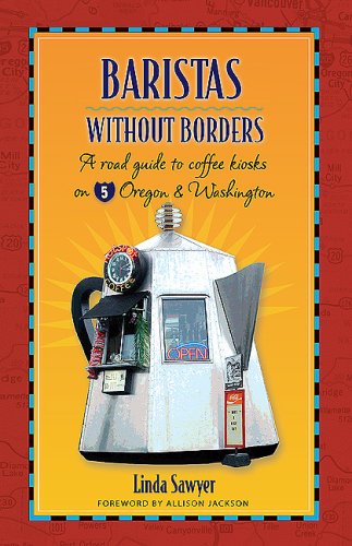 Baristas Without Borders: A Road Guide to Coffee Kiosks on I-5 Oregon & Washington by Linda Sawyer