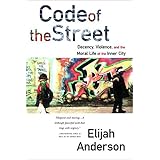 Code of the Street: Decency, Violence, and the Moral Life of the Inner City