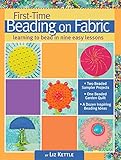 First-Time Beading on Fabric: Learning to Bead in Nine Easy Lessons (Landauer) Step-by-Step Instructions & Photos for Seed, Moss, Peyote, and Backstitch, Bugle Beads, Stacks, Picot Edge, and Fringe by Liz Kettle