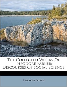 The Collected Works Of Theodore Parker Discourses Of Social Science Parker Theodore 9781179556949 Amazon Com Books
