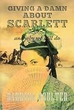 Giving A Damn About Scarlett: And Why We Still Do by Barbara Goulter