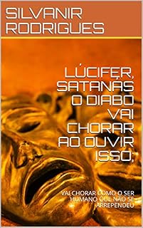 Livro LÚCIFER, SATANÁS O DIABO VAI CHORAR AO OUVIR ISSO;: VAI CHORAR COMO O SER HUMANO QUE NÃO SE ARREPENDEU (A QUEDA DE LUCIFER Livro 1)