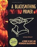 A Blacksmithing Primer: A Course in Basic and Intermediate Blacksmithing