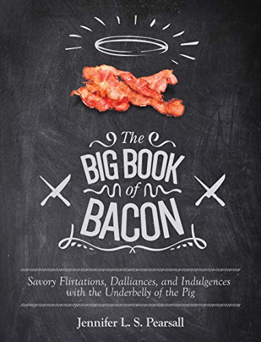 The Big Book of Bacon: Savory Flirtations, Dalliances, and Indulgences with the Underbelly of the Pi by Jennifer L. S. Pearsall