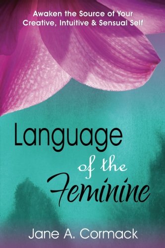 Language of the Feminine: Awaken the Source of Your Creative, Intuitive & Sensual Self