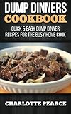 Dump Dinners Cookbook: Quick & Easy Dump Dinner Recipes for the Busy Home Cook