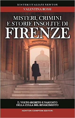 Valentina Rossi - Misteri, crimini e storie insolite di Firenze. Il volto segreto della culla del Rinascimento (2013)
