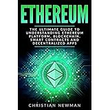 Ethereum: The Ultimate Guide to Understanding Ethereum Platform, Blockchain, Smart Contracts and Decentralized Apps