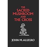 The Sacred Mushroom and The Cross: A study of the nature and origins of Christianity within the fertility cults of the ancien