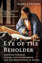 Eye of the Beholder: Johannes Vermeer; Antoni van Leeuwenhoek; and the Reinvention of Seeing