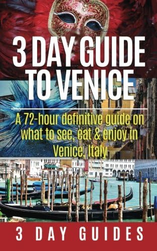 3 Day Guide to Venice: A 72-hour Definitive Guide on What to See, Eat and Enjoy in Venice, Italy (3 Day Travel Guides)