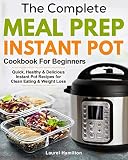 The Complete Meal Prep Instant Pot Cookbook for Beginners: Quick, Healthy and Delicious Instant Pot