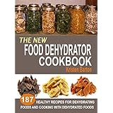 The New Food Dehydrator Cookbook: 187 Healthy Recipes For Dehydrating Foods And Cooking With Dehydrated Foods