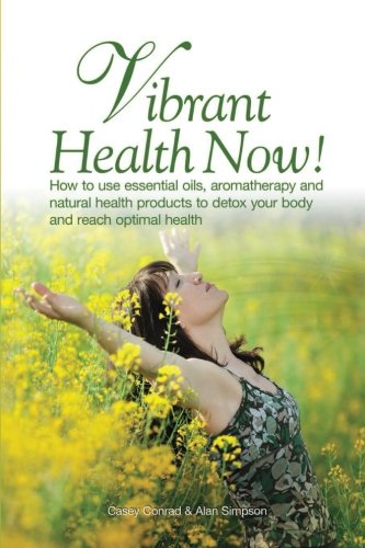 Vibrant Health Now!: How to use essential oils, aromatherapy and natural health products to detox your body and reach optimal health