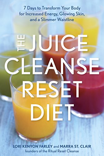 The Juice Cleanse Reset Diet: 7 Days to Transform Your Body for Increased Energy, Glowing Skin, and by Lori Kenyon Farley, Marra St. Clair