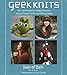 Geek Knits: Over 30 Projects for Fantasy Fanatics, Science Fiction Fiends, and Knitting Nerds (Knit & Crochet)