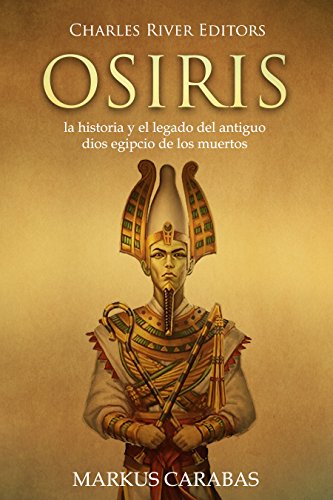 Osiris: la historia y el legado del antiguo dios egipcio de los muertos (Spanish Edition) by Charles River Editors