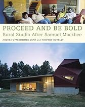 Proceed and Be Bold: Rural Studio After Samuel Mockbee Proceed and Be Bold: Rural Studio After Samuel Mockbee