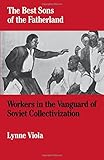 The Best Sons of the Fatherland: Workers in the Vanguard of Soviet Collectivization