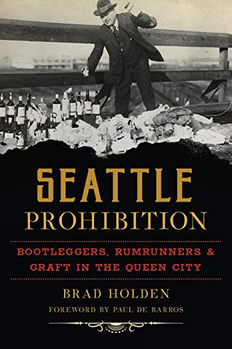 Seattle Prohibition: Bootleggers, Rumrunners and Graft in the Queen City (American Palate)