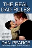 The Real Dad Rules - The Everyday Steps, Secrets, and Satisfactions of Being a Real Dad, Every Day