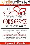 The Struggle Is Real But God's Grace Is Life Changing: Bible Study Stories and Prayer Devotionals about Deliverance Divine Intervention and Supernatural Turnarounds