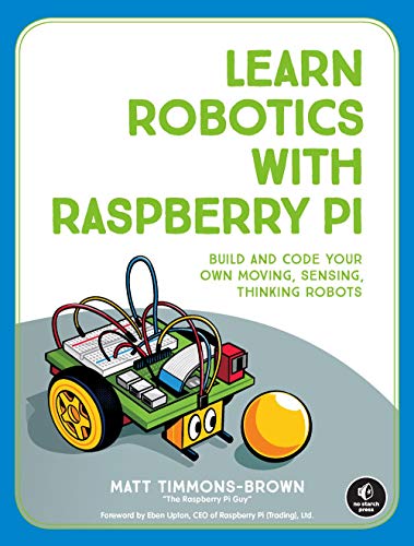 Learn Robotics with Raspberry Pi: Build and Code Your Own Moving, Sensing, Thinking Robots Learn Robotics with Raspberry Pi: Build and Code Your Own Moving, Sensing, Thinking Robots