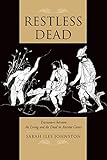 Restless Dead: Encounters between the Living and the Dead in Ancient Greece by Sarah Iles Johnston