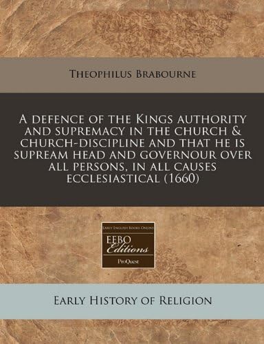 A defence of the Kings authority and supremacy in the church &amp; church-discipline and that he is supream head and governour over all persons, in all causes ecclesiastical (1660)