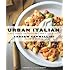 Urban Italian: Simple Recipes and True Stories from a Life in Food