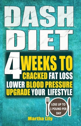 Dash Diet: 4 Weeks To Cracked Fat Loss, Lower Blood Pressure, And Upgrade Your Lifestyle( Lose Up To 1 Pound Per Day)