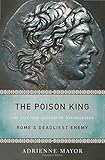 The Poison King: The Life and Legend of Mithradates, Rome's Deadliest Enemy by Adrienne Mayor
