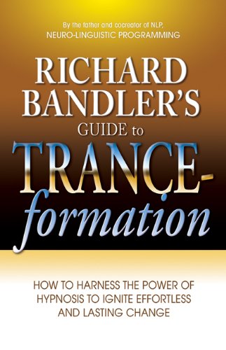 Download Richard Bandler's Guide to Trance-formation: How to Harness the Power of Hypnosis to Ignite Effortless and Lasting Change