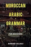 Moroccan Arabic Grammar for Beginners: A basic and comprehensible book by