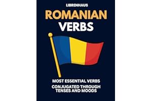 Romanian Verbs: Most Essential Verbs Conjugated Through Tenses and Moods