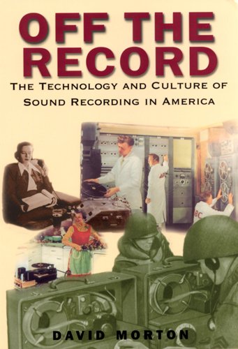 Off the Record: The Technology and Culture of Sound Recording in America by David Morton