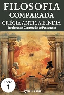 Fundamentos Comparados do Pensamento: Grécia Antiga e Índia: Diálogos Entre Oriente e Ocidente: Filosofia, Ética e Espiritualidade