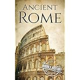 Ancient Rome: A History From Beginning to End (Ancient Civilizations Book 1)