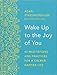 Wake Up to the Joy of You: 52 Meditations and Practices for a Calmer, Happier Life