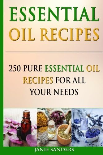 Essential Oil Recipes: 250 Pure Essential Oil Recipes for All Your Needs (Essential oils, essential oils recipes, Aromatherapy, essential oils for beginners,essential oils book,therapeutic oils)