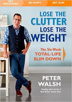 Lose the Clutter, Lose the Weight: The Six-Week Total-Life Slim Down, by Peter Walsh Lose the Clutter, Lose the Weight: The Six-Week Total-Life Slim Down, by Peter Walsh