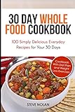 30 DAY WHOLE FOOD COOKBOOK: 100 Simply Delicious Everyday Recipes for Your 30 Days by