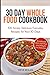 30 DAY WHOLE FOOD COOKBOOK: 100 Simply Delicious Everyday Recipes for Your 30 Days by