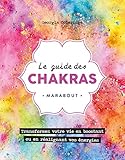 Le guide des chakras : Transformez votre vie grâce au pouvoir des énergies by