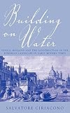 Building on Water: Venice, Holland and the Construction of the European Landscape in Early Modern Ti by Salvatore Ciriacono
