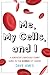 Me, My Cells and I: A Survivor's Seriously Funny Guide to the Science of Cancer